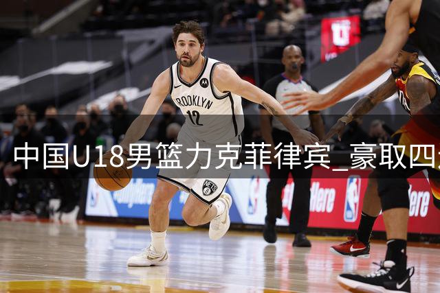 中国U18男篮力克菲律宾 豪取四连胜挺进亚洲杯四强