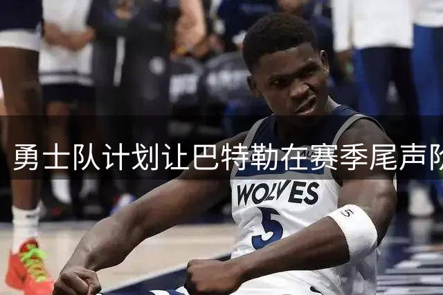 勇士队计划让巴特勒在赛季尾声阶段重返赛场