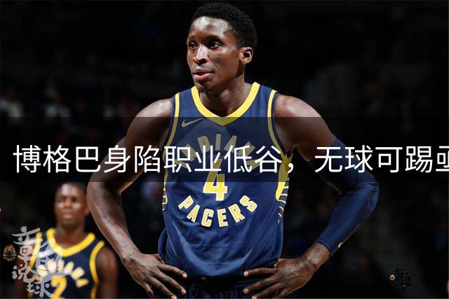 博格巴身陷职业低谷，无球可踢亟待新机遇