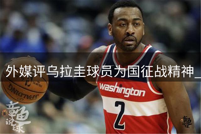 外媒评乌拉圭球员为国征战精神 仅出战一节仍坚持效力