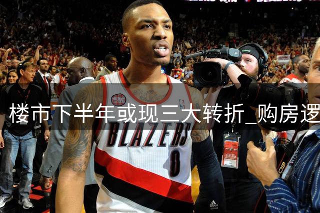 楼市下半年或现三大转折 购房逻辑面临重构