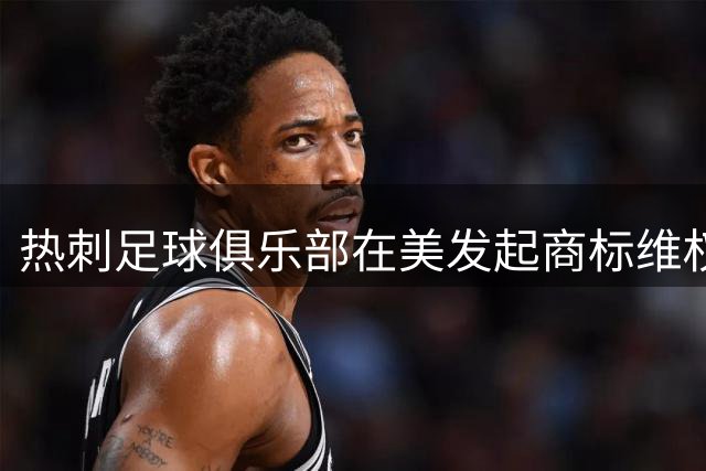 热刺足球俱乐部在美发起商标维权行动