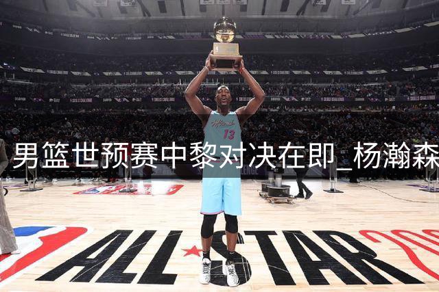 男篮世预赛中黎对决在即 杨瀚森赛前轻松备战引关注