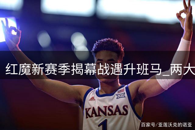 红魔新赛季揭幕战遇升班马 两大锋线王牌存变数