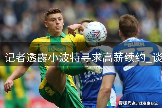记者透露小波特寻求高薪续约 谈判破裂或将引发交易风波