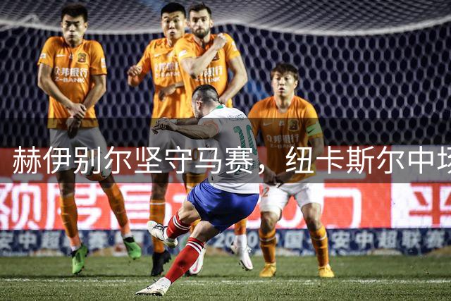 赫伊别尔坚守马赛，纽卡斯尔中场重建面临困境